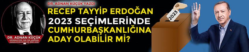 Recep Tayyip Erdoğan 2023 Seçimlerinde Cumhurbaşkanlığına Aday Olabilir mi?