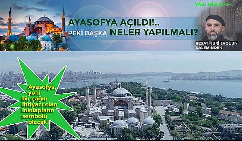 Ayasofya Hayırlı Olsun; Başka Neler Yapılmalı? Yazı Dizisi -3- 