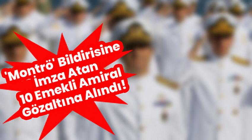 Montrö bildirisine imza atan 10 emekli amiral gözaltına alındı