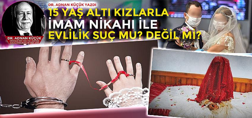 15 Yaş Altı Kızlarla İmam Nikâhı ile Evlilik Suç mu? Değil mi?