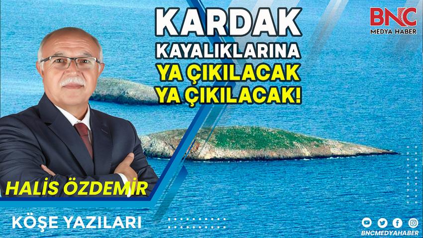 Kardak Kayalıklarına Ya Çıkılacak, Ya Çıkılacak!