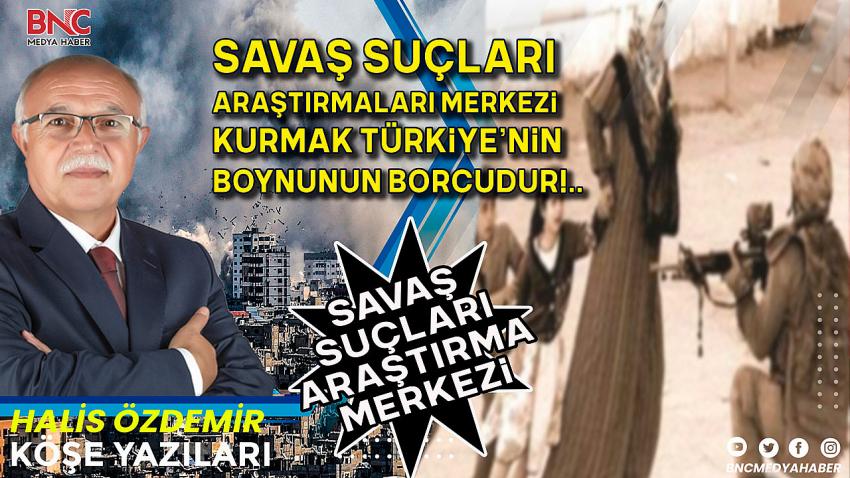 Savaş Suçları Araştırmaları Merkezi Kurmak Türkiye’nin Boynunun Borcudur