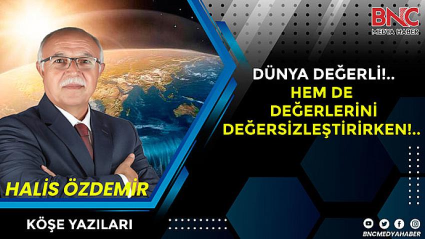 Dünya Değerli!.. Hem de Değerlerini Değersizleştirirken!..