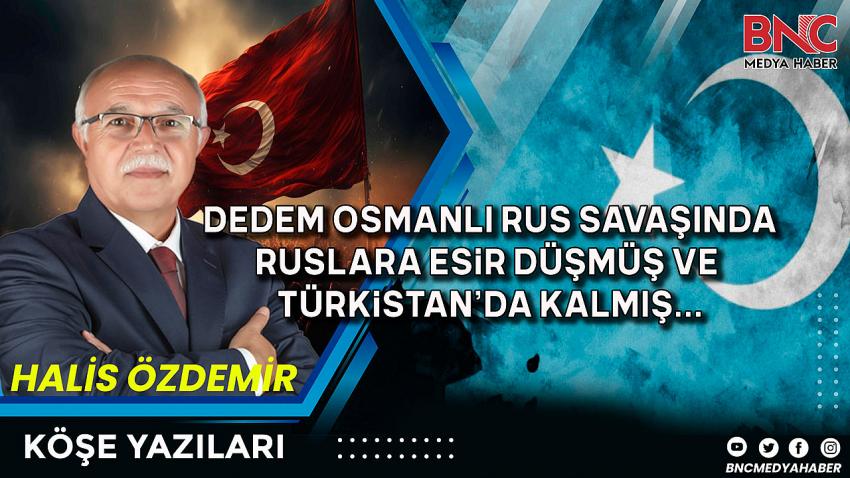 Dedem Osmanlı Rus Savaşında Ruslara Esir Düşmüş ve Türkistan’da Kalmış…