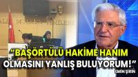 EMİN ŞİRİN: BAŞÖRTÜLÜ HAKİME HANIM OLMASINI YANLIŞ BULUYORUM!