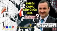 EMEĞİ KAMU SÖMÜRÜR İSE! BAŞKASINA NE DİYELİM?