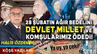 28 Şubatın Ağır Bedelini Devlet Millet ve Komşularımız Ödedi!